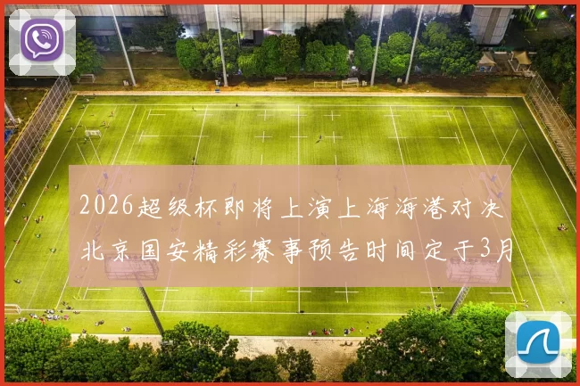 2026超级杯即将上演上海海港对决北京国安精彩赛事预告时间定于3月1日下午15点30分