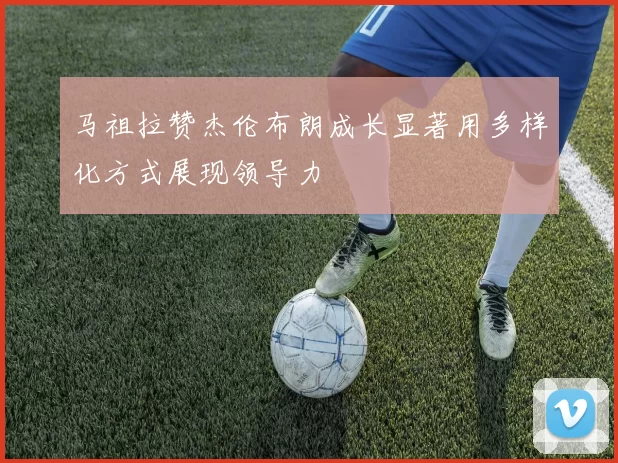 马祖拉赞杰伦布朗成长显著用多样化方式展现领导力