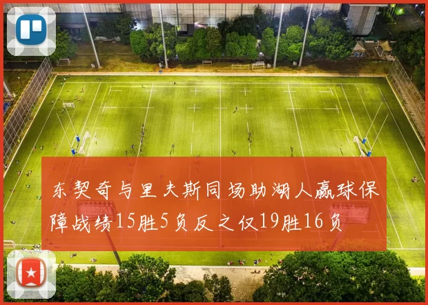 东契奇与里夫斯同场助湖人赢球保障战绩15胜5负反之仅19胜16负