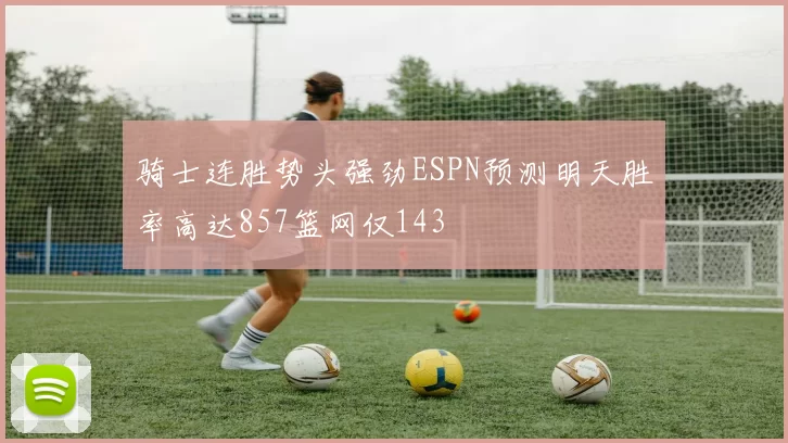 骑士连胜势头强劲ESPN预测明天胜率高达857篮网仅143