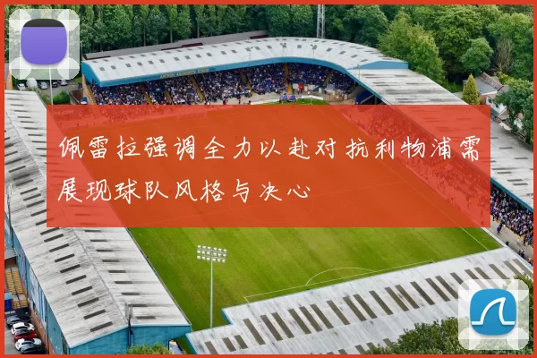 佩雷拉强调全力以赴对抗利物浦需展现球队风格与决心