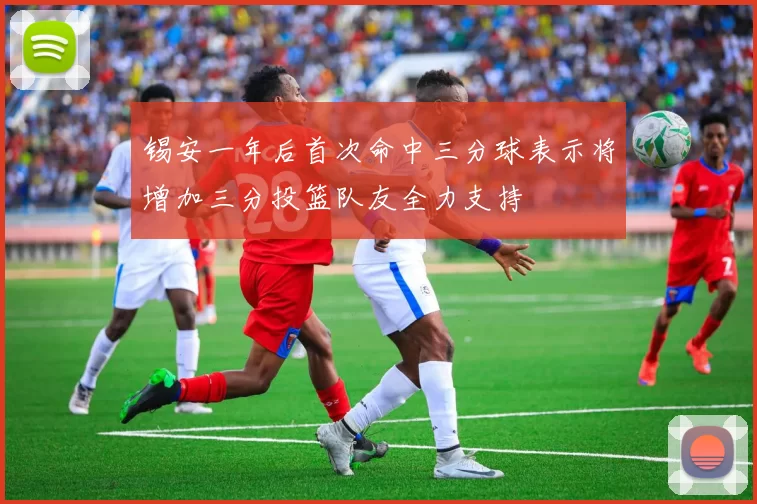 锡安一年后首次命中三分球表示将增加三分投篮队友全力支持