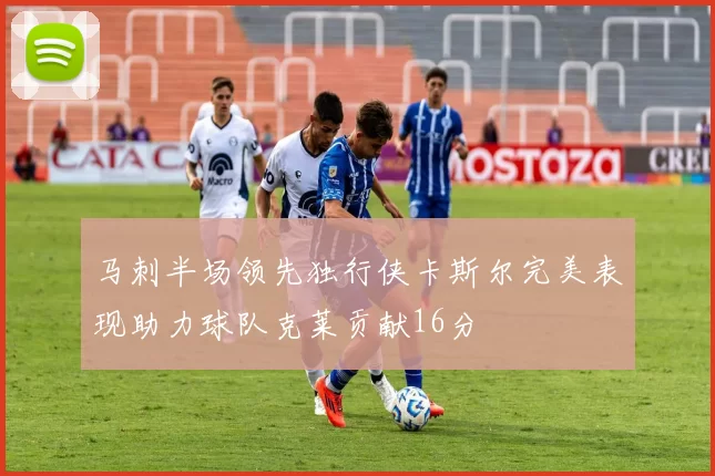 马刺半场领先独行侠卡斯尔完美表现助力球队克莱贡献16分