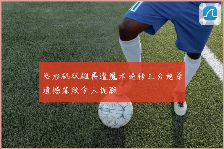 洛杉矶双雄再遭魔术逆转三分绝杀遗憾落败令人扼腕