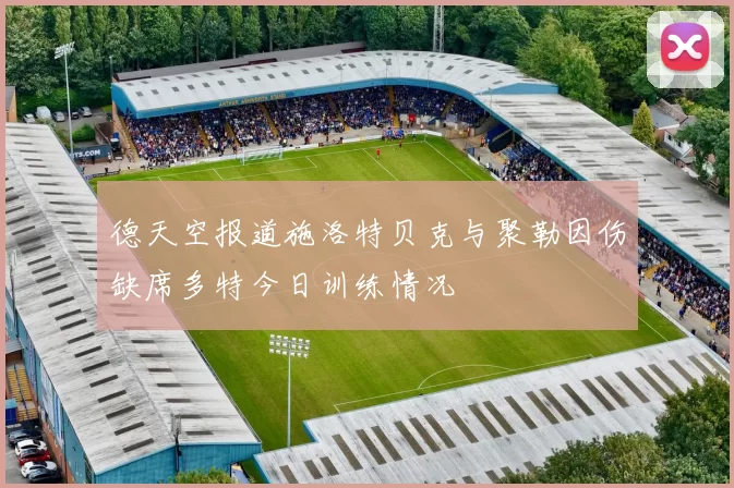 德天空报道施洛特贝克与聚勒因伤缺席多特今日训练情况